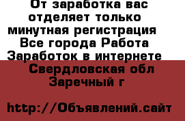 От заработка вас отделяет только 5 минутная регистрация  - Все города Работа » Заработок в интернете   . Свердловская обл.,Заречный г.